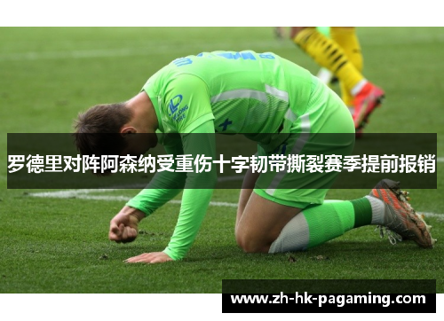 罗德里对阵阿森纳受重伤十字韧带撕裂赛季提前报销