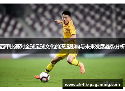西甲比赛对全球足球文化的深远影响与未来发展趋势分析 西甲比赛对全球足球文化的深远影响与未来发展趋势分析