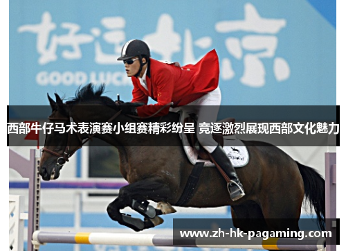 西部牛仔马术表演赛小组赛精彩纷呈 竞逐激烈展现西部文化魅力 西部牛仔马术表演赛小组赛精彩纷呈 竞逐激烈展现西部文化魅力