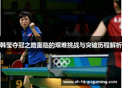 韩莹夺冠之路面临的艰难挑战与突破历程解析