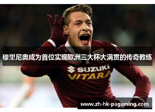 穆里尼奥成为首位实现欧洲三大杯大满贯的传奇教练