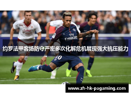 约罗法甲客场防守严密多次化解危机展现强大抗压能力 约罗法甲客场防守严密多次化解危机展现强大抗压能力