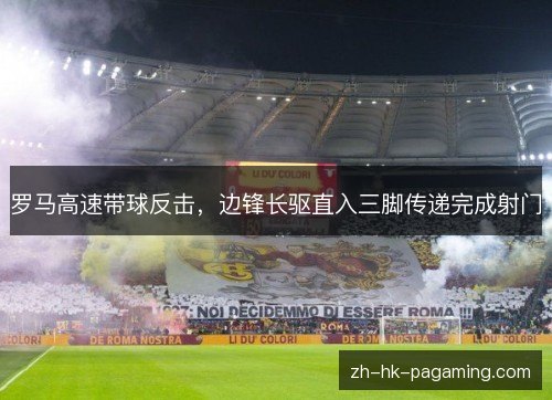 罗马高速带球反击,边锋长驱直入三脚传递完成射门 罗马高速带球反击,边锋长驱直入三脚传递完成射门