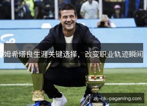 姆希塔良生涯关键选择,改变职业轨迹瞬间 姆希塔良生涯关键选择,改变职业轨迹瞬间