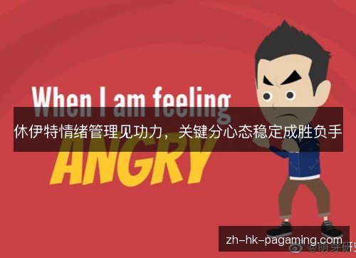 休伊特情绪管理见功力,关键分心态稳定成胜负手 休伊特情绪管理见功力,关键分心态稳定成胜负手